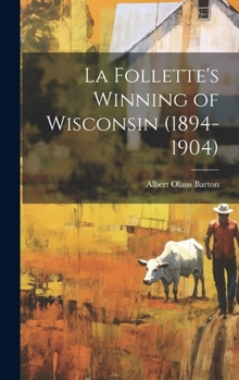 Hardcover La Follette's Winning of Wisconsin (1894-1904) Book