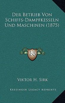 Paperback Der Betrieb Von Schiffs-Dampfkesseln Und Maschinen (1875) [German] Book