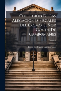 Colección De Las Alegaciones Fiscales Del Excmo. Señor Conde De Campomanes, Volume 1...