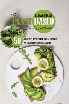 Paperback The Plant Based Diet Cookbook: 50 Delicious Recipes For A Healthy Life On A Totally Plant Based Diet Book