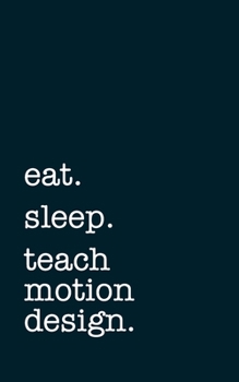 eat. sleep. teach motion design. - Lined Notebook: Writing Journal