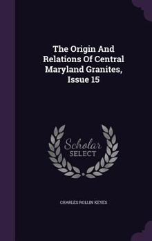 Hardcover The Origin and Relations of Central Maryland Granites, Issue 15 Book