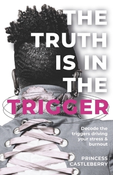 The Truth Is in the Trigger: Decode the Triggers Driving Your Stress & Burnout