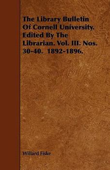 Paperback The Library Bulletin Of Cornell University. Edited By The Librarian. Vol. III. Nos. 30-40. 1892-1896. Book