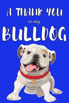 A Thank You To My Bulldog: Perfect Gratitude Journal For All Dog Owner To Cultivate Happiness