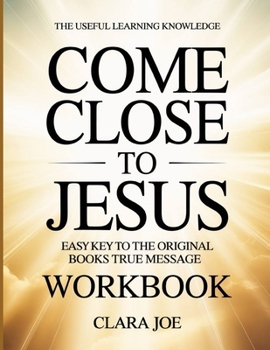 The Useful Learning Knowledge Come Close to Jesus: Easy Key to the Original Book’s True Message