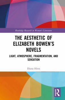 The Aesthetic of Elizabeth Bowen’s Novels: Light, Atmosphere, Fragmentation, and Sensation (Routledge Research in Women's Literature)