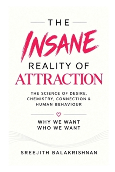 THE INSANE REALITY OF ATTRACTION: The Science of Desire, Chemistry, Connection & Human Behaviour.
