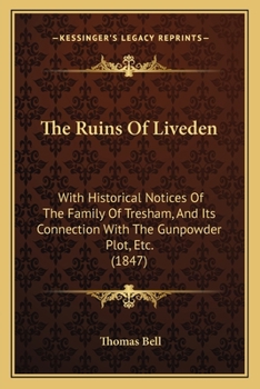 The Ruins Of Liveden: With Historical Notices Of The Family Of Tresham, And Its Connection With The Gunpowder Plot, Etc.