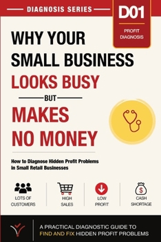 Why Your Small Business Looks Busy but Makes No Money: How to Diagnose Hidden Profit Problems in Small Retail Businesses (Small Business Diagnosis Series)
