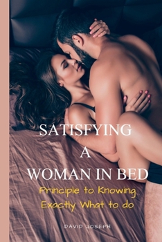 Paperback Satisfying a Woman in Bed: Principle To Knowing Exactly What to do Book