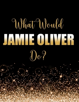 Paperback What Would Jamie Oliver Do?: Large Notebook/Diary/Journal for Writing 100 Pages, Jamie Oliver Gift for Fans Book