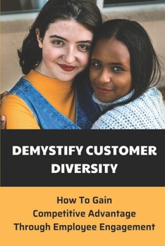 Paperback Demystify Customer Diversity: How To Gain Competitive Advantage Through Employee Engagement: Promote Diversity Book