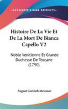 Hardcover Histoire De La Vie Et De La Mort De Bianca Capello V2: Noble Venitienne Et Grande Duchesse De Toscane (1790) Book