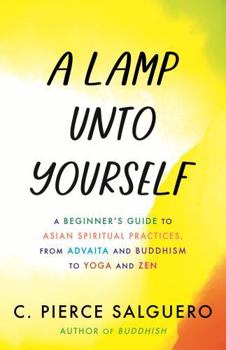 Misc. A Lamp Unto Yourself: A Beginner's Guide to Asian Spiritual Practices, from Advaita and Buddhism to Yoga and Zen Book
