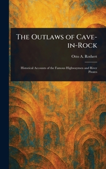 The Outlaws of Cave-in-Rock: Historical accounts of the famous highwaymen and river pirates who operated in pioneer days upon the Ohio and Mississippi Rivers and over the old Natchez trace