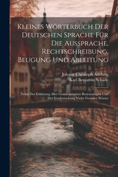 Paperback Kleines Wörterbuch Der Deutschen Sprache Für Die Aussprache, Rechtschreibung, Beugung Und Ableitung: Nebst Der Erklärung Aller Grammatischen Benennung Book