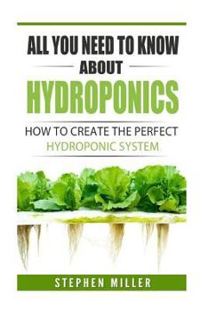 Paperback All You Need To Know About Hydroponics: How To Create The Perfect Hydroponic System Book
