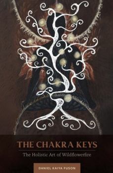 Paperback The Chakra Keys: The Holistic Art of Wildflowerfire Book