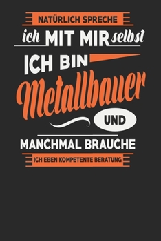 Natürlich Spreche Ich Mit Mir Selbst Ich bin Metallbauer Und Manchmal Brauche Ich Eben Kompetente Beratung: Metallbauer Notizbuch | Metallbauer ... Karierte Seiten | ca. A 5 (German Edition)