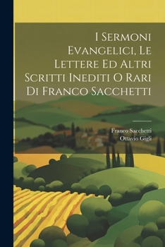 Paperback I Sermoni Evangelici, Le Lettere Ed Altri Scritti Inediti O Rari Di Franco Sacchetti [Italian] Book