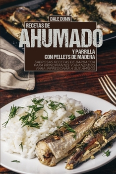 Recetas de Ahumado Y Parrilla Con Pellets de Madera: Sabrosas recetas de barbacoa para principiantes y avanzados para impresionar a sus amigos