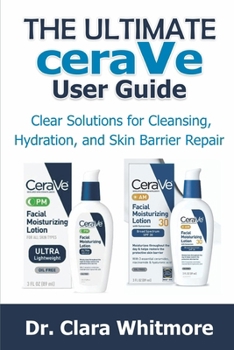 The Ultimate CeraVe User Guide: Clear Solutions for Cleansing, Hydration, and Skin Barrier Repair