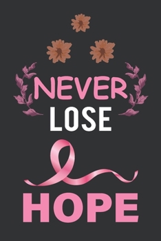 Paperback Never Lose Hope: Breast Cancer Notebook Journal, Pink Journal Notebook for Breast Cancer Survivors, Fighters, and Those Who Love Them Book