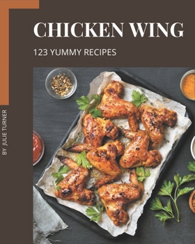 Paperback 123 Yummy Chicken Wing Recipes: Not Just a Yummy Chicken Wing Cookbook! Book