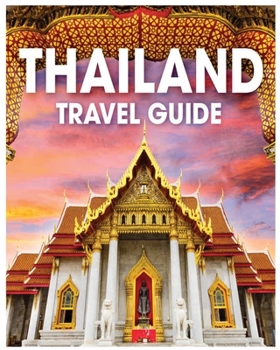 Thailand Travel Guide: Unlocking the Secrets of Bangkok, Chiang Mai, and Beyond Your Comprehensive Guide to Thai Culture and Exploration