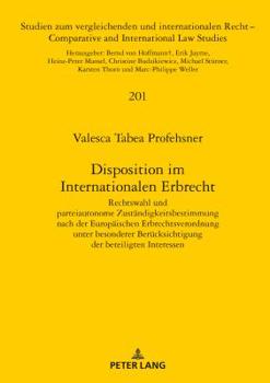Disposition Im Internationalen Erbrecht: Rechtswahl Und Parteiautonome Zustaendigkeitsbestimmung Nach Der Europaeischen Erbrechtsverordnung Unter Besonderer Beruecksichtigung Der Beteiligten Interesse