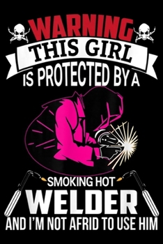 Paperback warning this girl is protected by a smoking hot welder and I'm not afrid to use him: Funny Welder Wife Girlfriend Women Birthday Gift Journal/Notebook Book