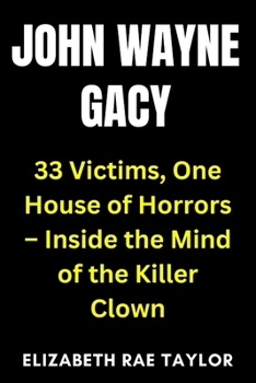 John Wayne Gacy: 33 Victims, One House of Horrors – Inside the Mind of the Killer Clown (America’s Infamous Crimes)
