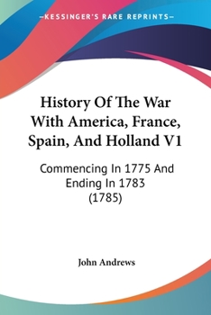 Paperback History Of The War With America, France, Spain, And Holland V1: Commencing In 1775 And Ending In 1783 (1785) Book