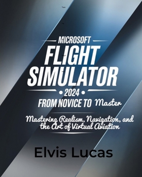 Microsoft Flight Simulator 2024 – From Novice to Master: Mastering Realism, Navigation, and the Art of Virtual Aviation