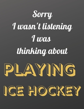 Sorry I wasn't listening I was thinking about playing Ice Hockey: Notebook/Notepad/Diary/Journal for all Ice Hockey fans. | 80 black lined pages | A4 | 8.5x11.25 inches