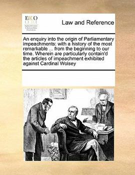 Paperback An enquiry into the origin of Parliamentary impeachments: with a history of the most remarkable ... from the beginning to our time. Wherein are partic Book