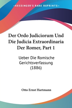 Paperback Der Ordo Judiciorum Und Die Judicia Extraordinaria Der Romer, Part 1: Ueber Die Romische Gerichtsverfassung (1886) [German] Book