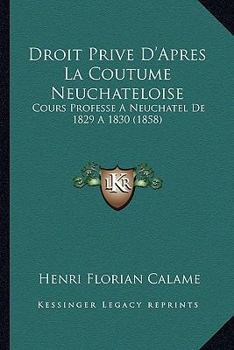 Paperback Droit Prive D'Apres La Coutume Neuchateloise: Cours Professe A Neuchatel De 1829 A 1830 (1858) [French] Book