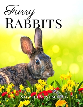 Furry Rabbits: A Beautiful Nature Picture Book Photography Coffee Table Photobook Animal Guide Book with Photos Images of Cute Rabbits and Bunnies.