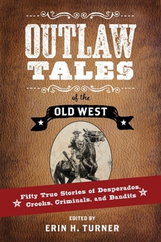 Outlaw Tales of the Old West: Fifty True Stories of Desperados, Crooks, Criminals, and Bandits