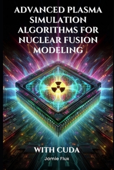 Advanced Plasma Simulation Algorithms for Nuclear Fusion Modeling With CUDA (GPU Mastery Series: Unlocking CUDA's Power using pyCUDA)