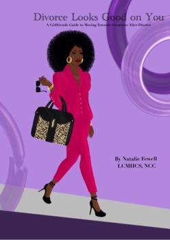 Divorce Looks Good on You! : A Girlfriend's Guide to Moving Towards Greatness after Divorce