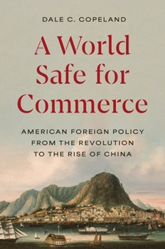 Hardcover A World Safe for Commerce: American Foreign Policy from the Revolution to the Rise of China Book