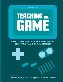 Paperback Teaching the Game: A collection of syllabi for game design, development, and implementation, Vol. 1 Book