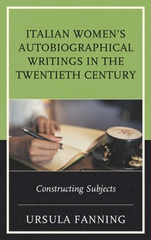 Italian Women's Autobiographical Writings in the Twentieth Century: Constructing Subjects (The Fairleigh Dickinson University Press Series in Italian Studies)