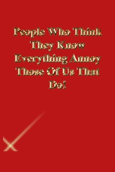 People Who Think They Know Everything Annoy Those Of Us That Do!: Lined Journal.Gold letters.Red cover