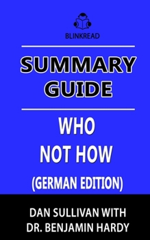 Paperback Summary Guide: Who Not How by Dan Sullivan with Dr. Benjamin Hardy (German Edition): The Formula to Achieve Bigger Goals Through Acce [German] Book