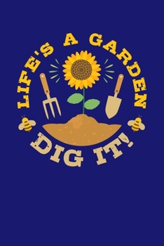 Life's a Garden Dig It: Gardening Journal, Garden Lover Notebook, Gift For Gardener, Birthday Present For Plants Lovers