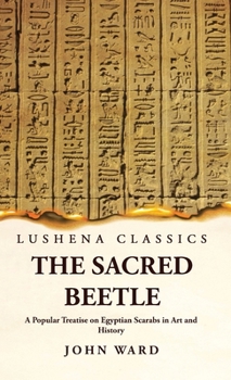 Hardcover The Sacred Beetle A Popular Treatise on Egyptian Scarabs in Art and History by John Ward Book